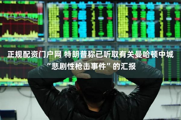 正规配资门户网 特朗普称已听取有关曼哈顿中城“悲剧性枪击事件”的汇报