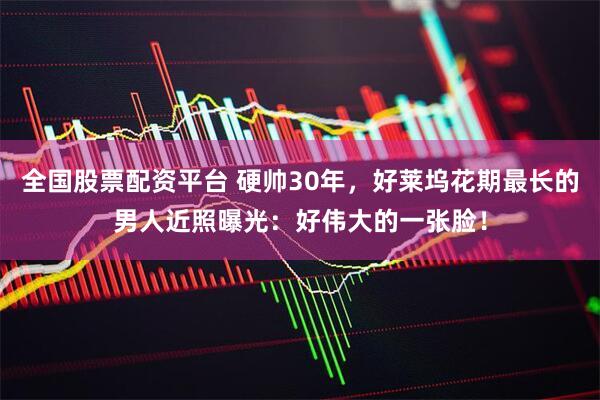 全国股票配资平台 硬帅30年，好莱坞花期最长的男人近照曝光：好伟大的一张脸！