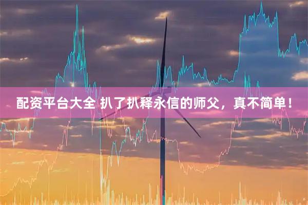 配资平台大全 扒了扒释永信的师父，真不简单！