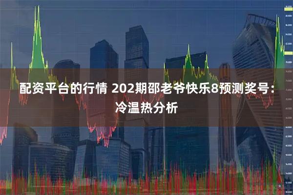 配资平台的行情 202期邵老爷快乐8预测奖号:冷温热分析